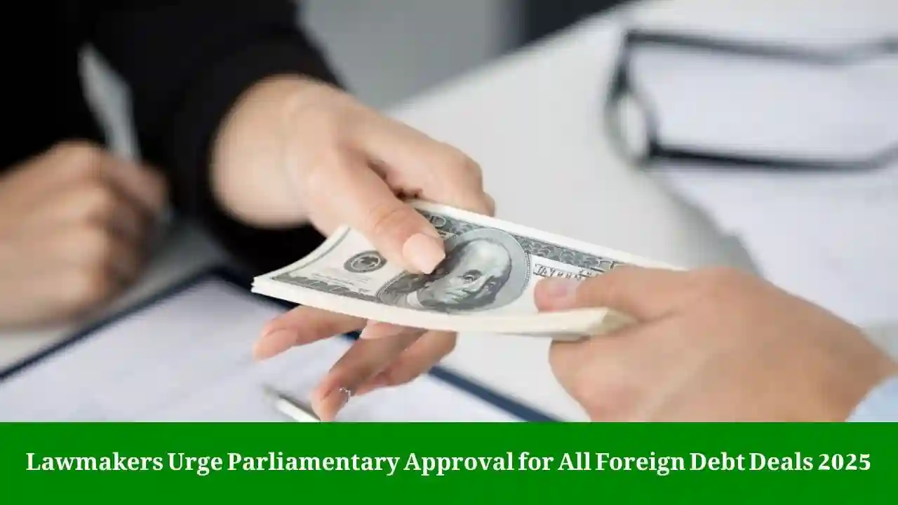Lawmakers Urge Parliamentary Approval for All Foreign Debt Deals 2025 1 Foreign Debt Deals Parliamentary Approval 2025