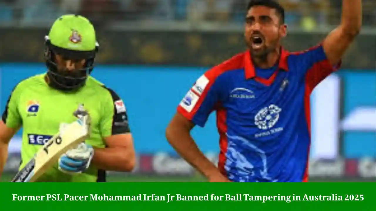 Former PSL Pacer Mohammad Irfan Jr Banned for Ball Tampering in Australia 2025 1 Mohammad Irfan Jr Ball Tampering Ban 2025