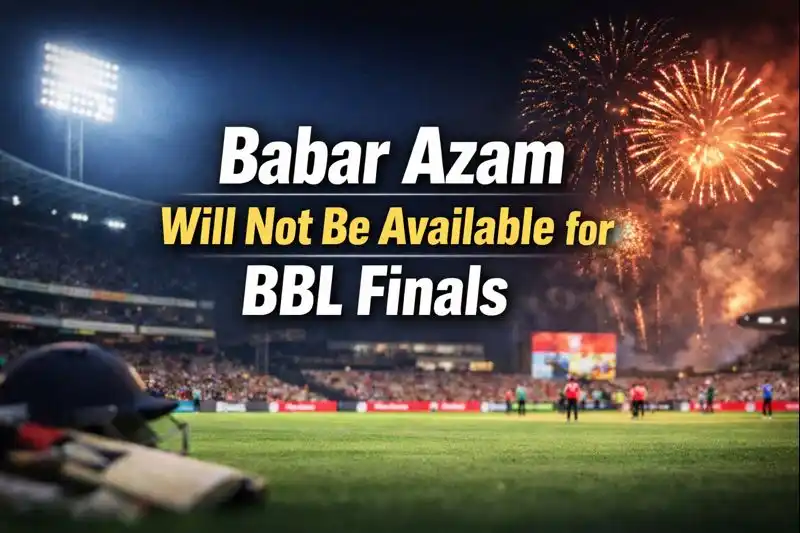 Babar Azam Will Not Be Available for BBL Finals