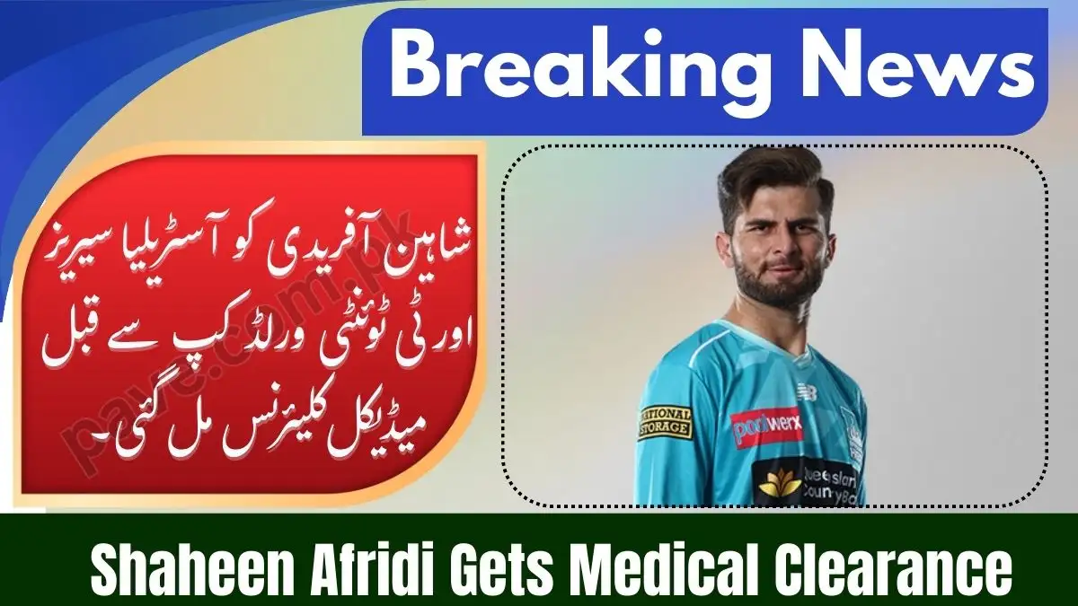 Shaheen Afridi Gets Medical Clearance Ahead of Australia Series and T20 World Cup