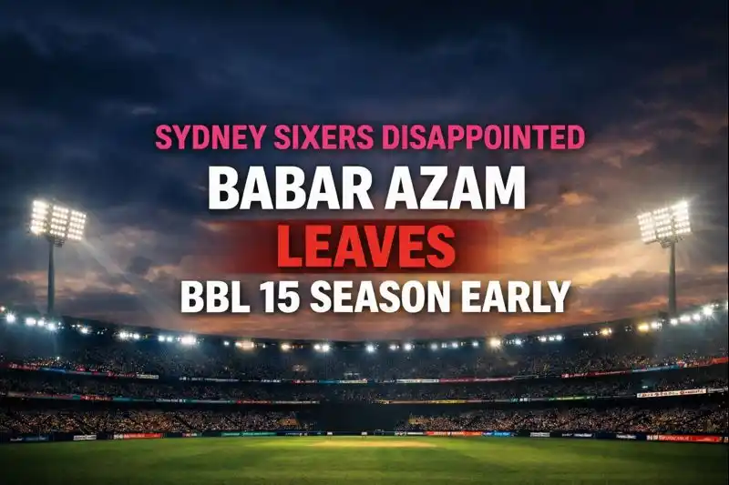 Sydney Sixers Disappointed With Babar As Babar Azam Leaves BBL 15 Season Early