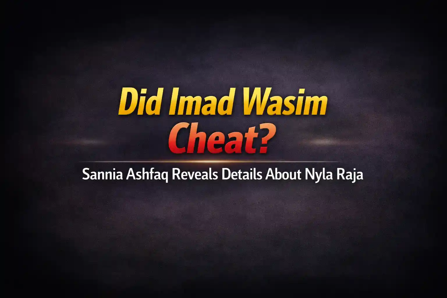 Did Imad Wasim Cheat? Sannia Ashfaq Reveals Details About Nyla Raja 1 Did Imad Wasim Cheat? Sannia Ashfaq Reveals Details About Nyla Raja