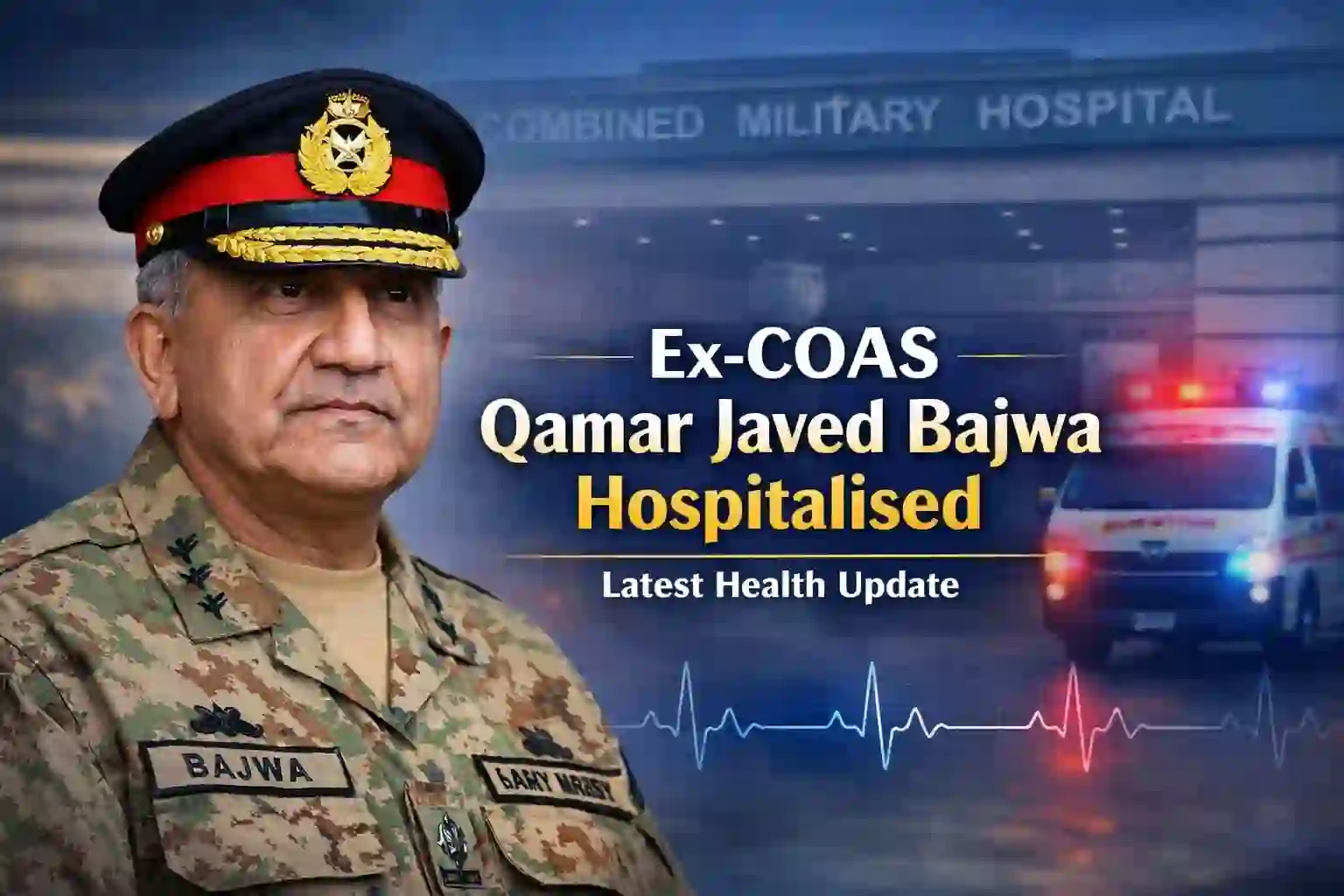 Ex-COAS Qamar Javed Bajwa Hospitalised – Latest Health Update