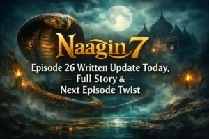 Naagin 7 Episode 26 Written Update Today, Full Story & Next Episode Twist
